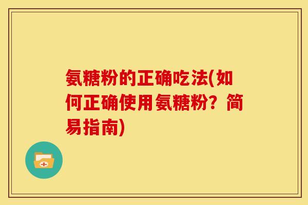 氨糖粉的正确吃法(如何正确使用氨糖粉？简易指南)