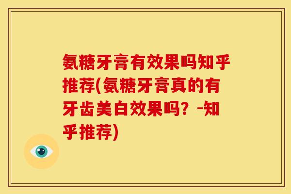 氨糖牙膏有效果吗知乎推荐(氨糖牙膏真的有牙齿美白效果吗？-知乎推荐)