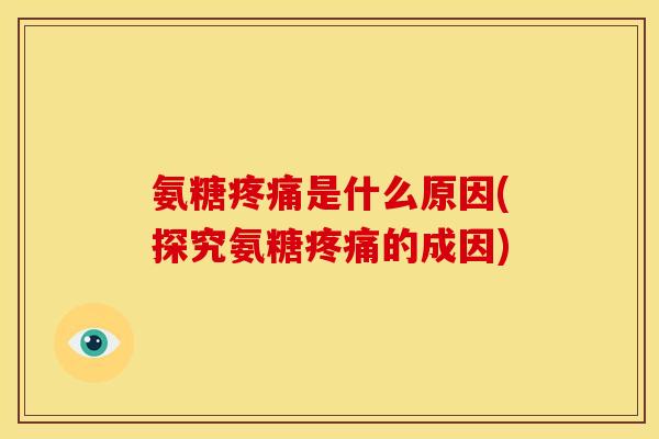 氨糖疼痛是什么原因(探究氨糖疼痛的成因)