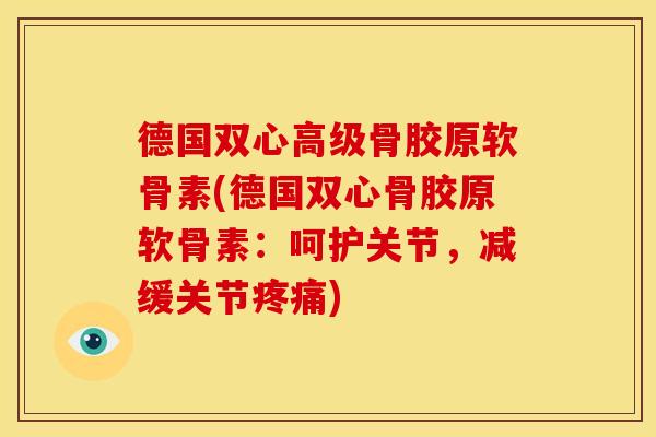 德国双心高级骨胶原软骨素(德国双心骨胶原软骨素：呵护关节，减缓关节疼痛)