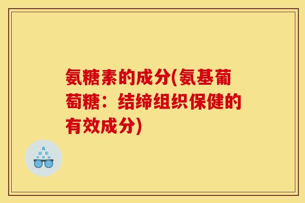 氨糖素的成分(氨基葡萄糖：结缔组织保健的有效成分)