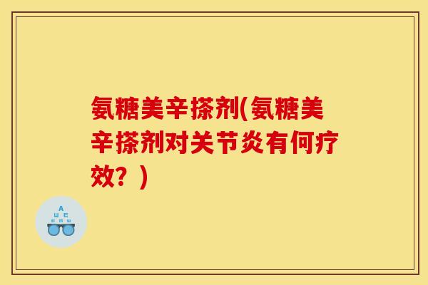 氨糖美辛搽剂(氨糖美辛搽剂对关节炎有何疗效？)