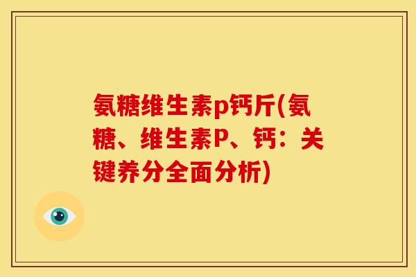 氨糖维生素p钙斤(氨糖、维生素P、钙：关键养分全面分析)