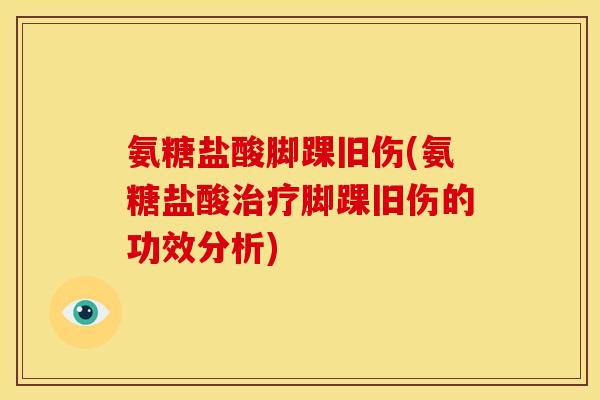 氨糖盐酸脚踝旧伤(氨糖盐酸治疗脚踝旧伤的功效分析)