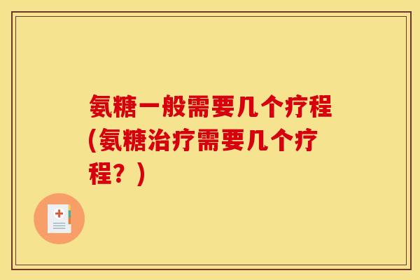 氨糖一般需要几个疗程(氨糖治疗需要几个疗程？)
