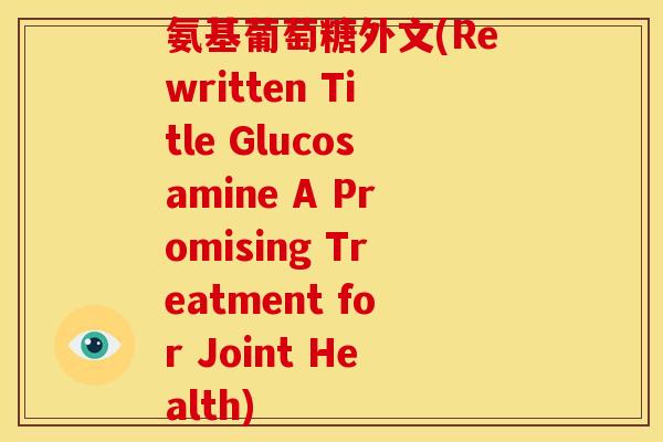 氨基葡萄糖外文(Rewritten Title Glucosamine A Promising Treatment for Joint Health)