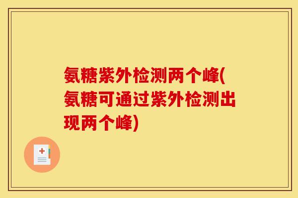 氨糖紫外检测两个峰(氨糖可通过紫外检测出现两个峰)