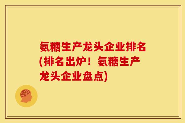 氨糖生产龙头企业排名(排名出炉！氨糖生产龙头企业盘点)