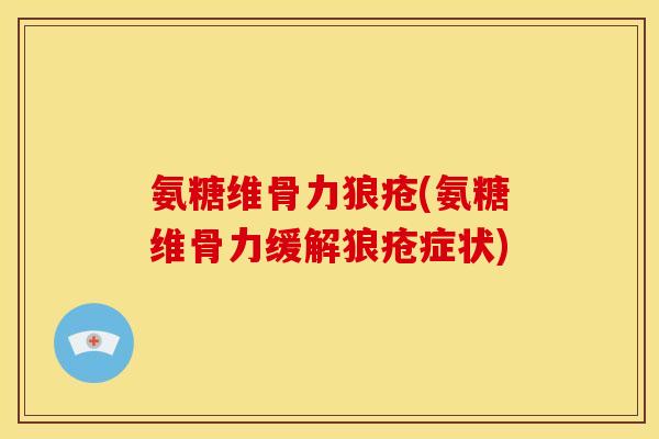 氨糖维骨力狼疮(氨糖维骨力缓解狼疮症状)