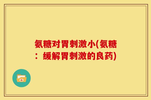 氨糖对胃刺激小(氨糖：缓解胃刺激的良药)