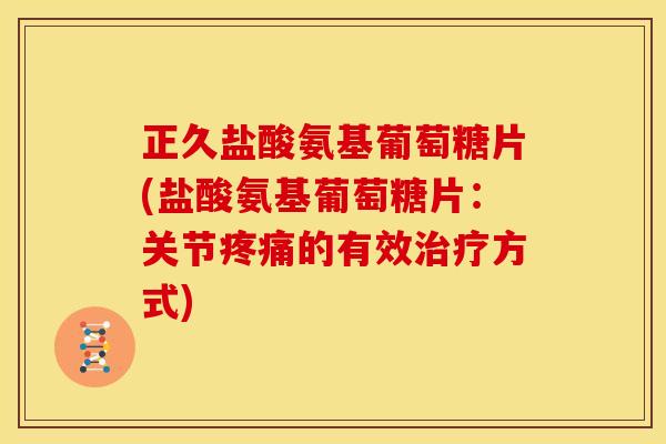 正久盐酸氨基葡萄糖片(盐酸氨基葡萄糖片：关节疼痛的有效治疗方式)