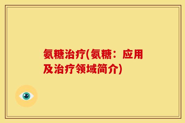 氨糖治疗(氨糖：应用及治疗领域简介)
