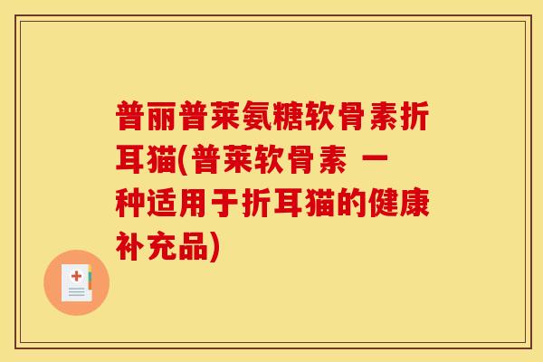 普丽普莱氨糖软骨素折耳猫(普莱软骨素 一种适用于折耳猫的健康补充品)