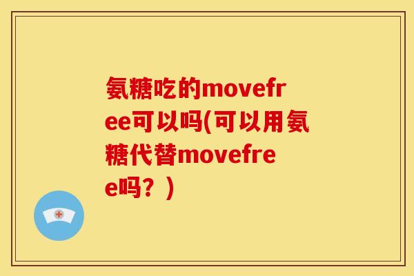 氨糖吃的movefree可以吗(可以用氨糖代替movefree吗？)