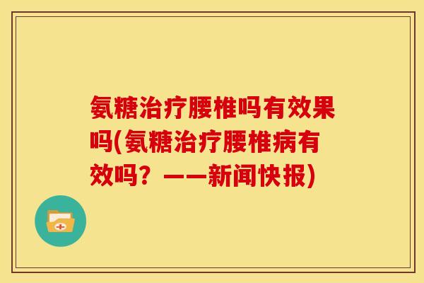 氨糖治疗腰椎吗有效果吗(氨糖治疗腰椎病有效吗？——新闻快报)