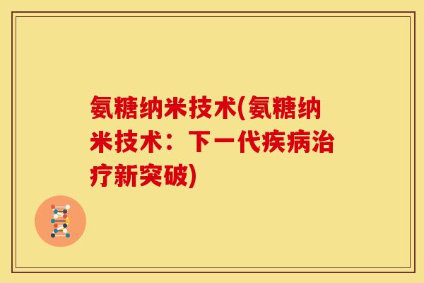 氨糖纳米技术(氨糖纳米技术：下一代疾病治疗新突破)