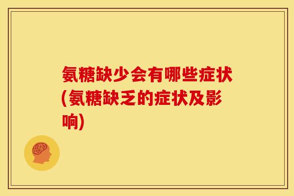 氨糖缺少会有哪些症状(氨糖缺乏的症状及影响)