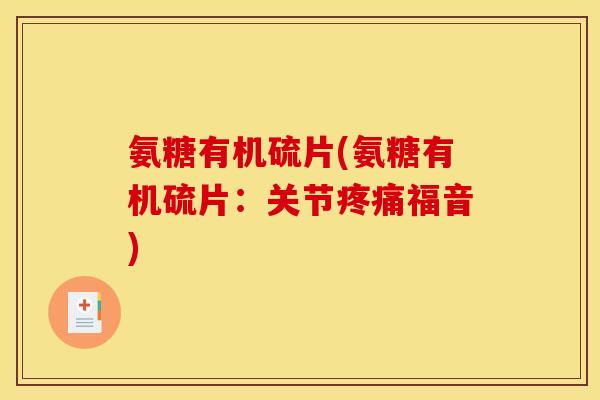 氨糖有机硫片(氨糖有机硫片：关节疼痛福音)