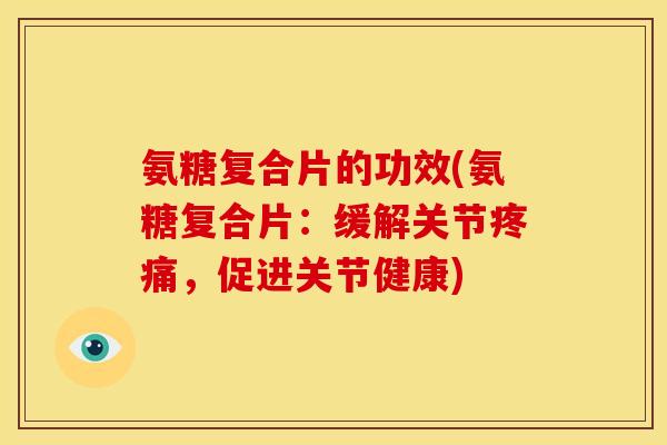 氨糖复合片的功效(氨糖复合片：缓解关节疼痛，促进关节健康)