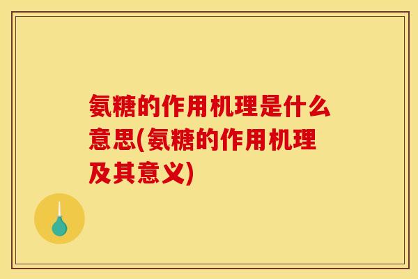 氨糖的作用机理是什么意思(氨糖的作用机理及其意义)