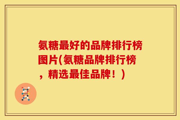 氨糖最好的品牌排行榜图片(氨糖品牌排行榜，精选最佳品牌！)