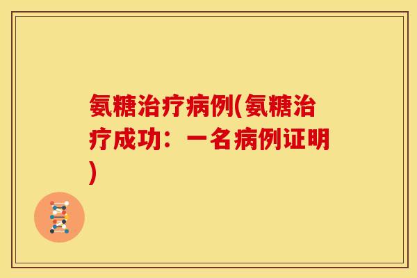 氨糖治疗病例(氨糖治疗成功：一名病例证明)