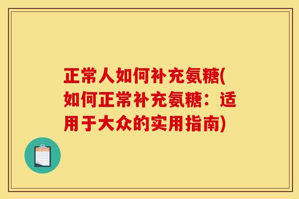 正常人如何补充氨糖(如何正常补充氨糖：适用于大众的实用指南)