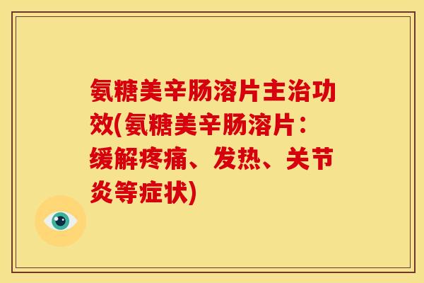 氨糖美辛肠溶片主治功效(氨糖美辛肠溶片：缓解疼痛、发热、关节炎等症状)