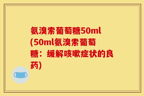 氨溴索葡萄糖50ml(50ml氨溴索葡萄糖：缓解咳嗽症状的良药)