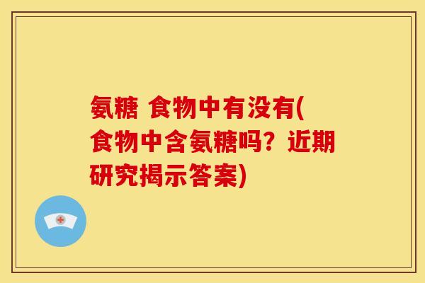 氨糖 食物中有没有(食物中含氨糖吗？近期研究揭示答案)