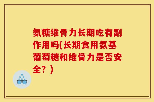 氨糖维骨力长期吃有副作用吗(长期食用氨基葡萄糖和维骨力是否安全？)