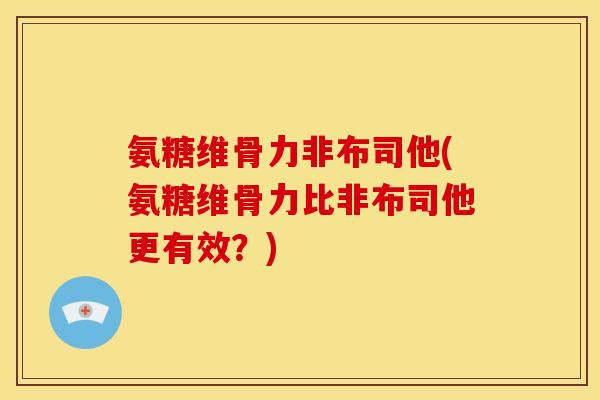 氨糖维骨力非布司他(氨糖维骨力比非布司他更有效？)