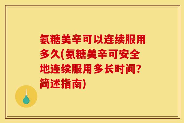 氨糖美辛可以连续服用多久(氨糖美辛可安全地连续服用多长时间？简述指南)