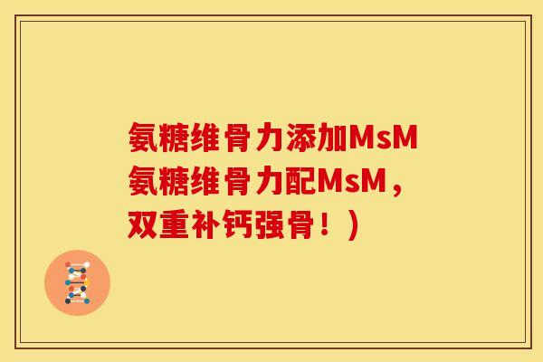 氨糖维骨力添加MsM氨糖维骨力配MsM，双重补钙强骨！)