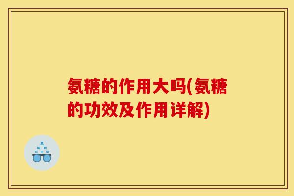 氨糖的作用大吗(氨糖的功效及作用详解)
