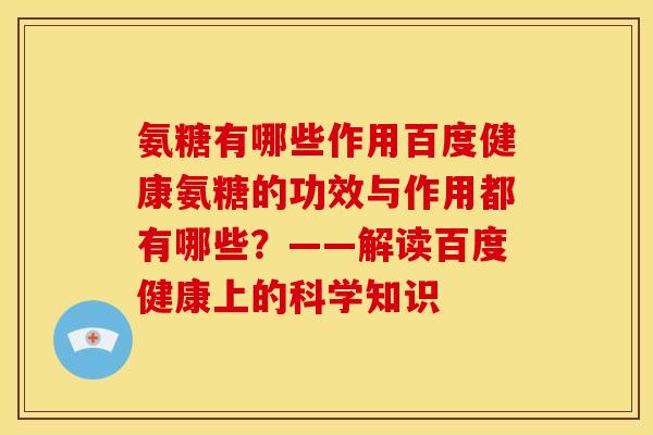 氨糖有哪些作用百度健康氨糖的功效与作用都有哪些？——解读百度健康上的科学知识