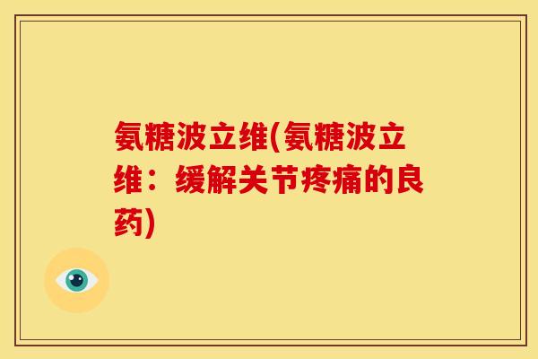 氨糖波立维(氨糖波立维：缓解关节疼痛的良药)