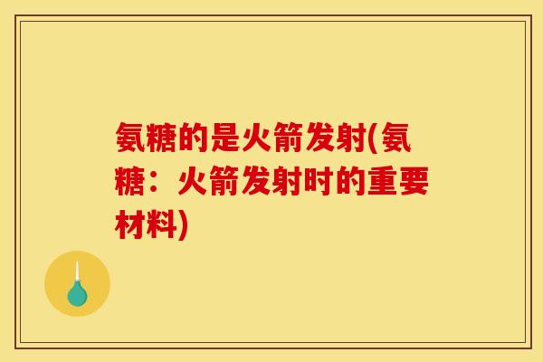 氨糖的是火箭发射(氨糖：火箭发射时的重要材料)