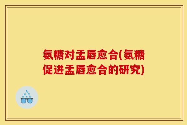 氨糖对盂唇愈合(氨糖促进盂唇愈合的研究)