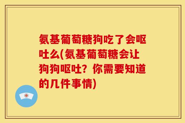 氨基葡萄糖狗吃了会呕吐么(氨基葡萄糖会让狗狗呕吐？你需要知道的几件事情)