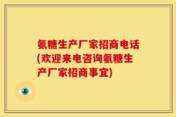 氨糖生产厂家招商电话(欢迎来电咨询氨糖生产厂家招商事宜)