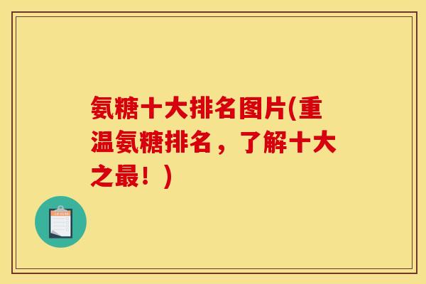 氨糖十大排名图片(重温氨糖排名，了解十大之最！)