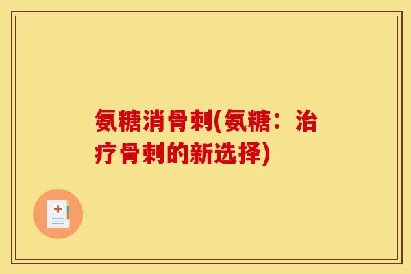 氨糖消骨刺(氨糖：治疗骨刺的新选择)