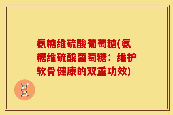 氨糖维硫酸葡萄糖(氨糖维硫酸葡萄糖：维护软骨健康的双重功效)