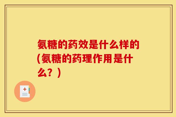 氨糖的药效是什么样的(氨糖的药理作用是什么？)