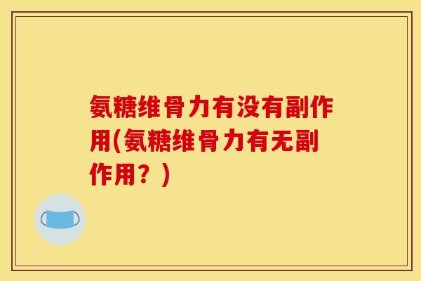 氨糖维骨力有没有副作用(氨糖维骨力有无副作用？)