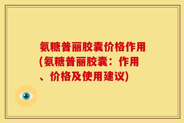 氨糖普丽胶囊价格作用(氨糖普丽胶囊：作用、价格及使用建议)