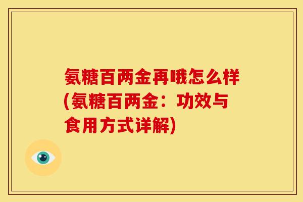 氨糖百两金再哦怎么样(氨糖百两金：功效与食用方式详解)