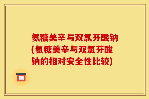 氨糖美辛与双氯芬酸钠(氨糖美辛与双氯芬酸钠的相对安全性比较)