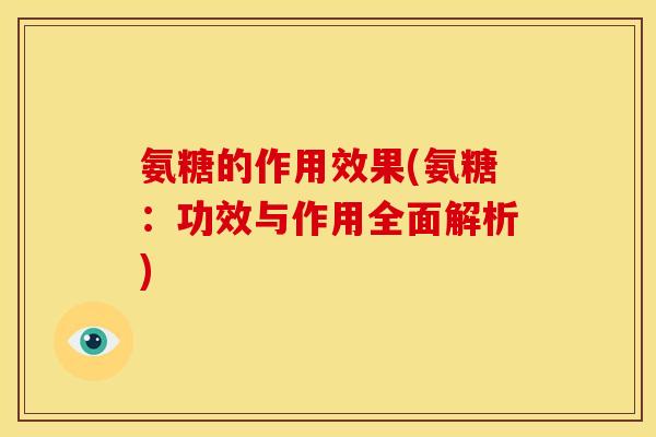 氨糖的作用效果(氨糖：功效与作用全面解析)